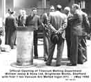 Official opening of the Titanium Melting Department at William Jessop and Son Ltd., Brightside Works, c. May 1956 Official opening of the Titanium Melting Department at William Jessop and Son Ltd., Brightside Works, c. May 1956