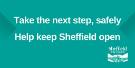 Covid-19 pandemic: Sheffield City Council graphic - Take the next step, safely. Help keep Sheffield open. Covid-19 pandemic: Sheffield City Council graphic - Take the next step, safely. Help keep Sheffield open.