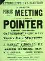Attercliffe By-election, 1909, election poster - huge public meeting for Joseph Pointer (1875 - 1914) (Labour Party candidate); (speakers include Ramsey McDonald) Attercliffe By-election, 1909, election poster - huge public meeting for Joseph Pointer (1875 - 1914) (Labour Party candidate); (speakers include Ramsey McDonald)
